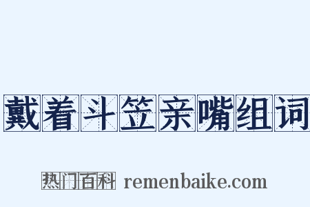 戴着斗笠亲嘴组词是什么意思的图片